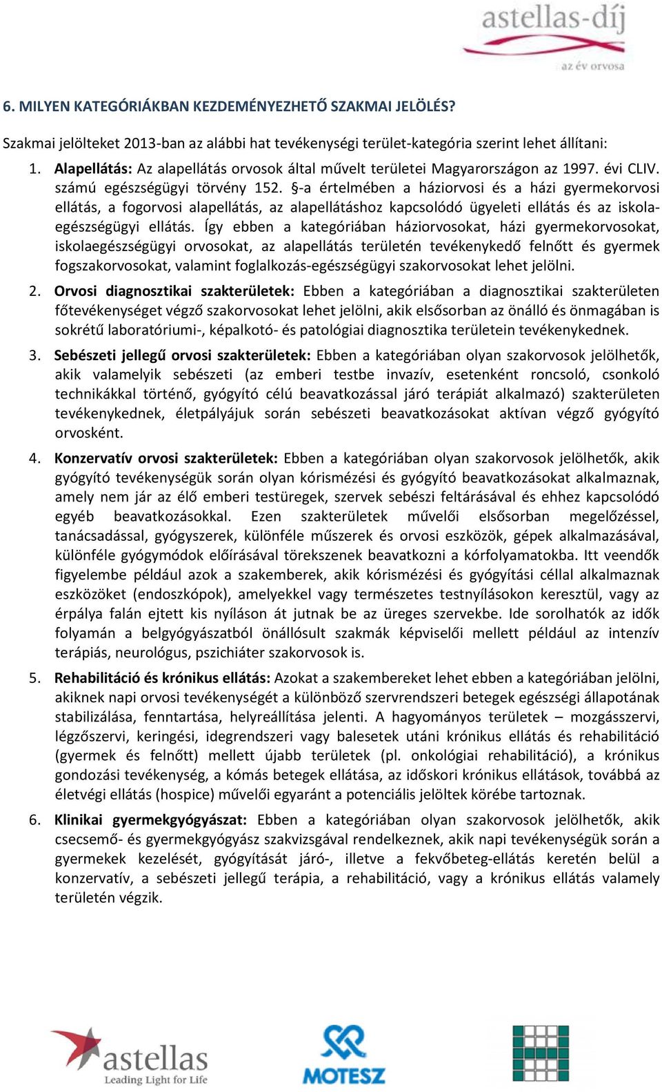 -a értelmében a háziorvosi és a házi gyermekorvosi ellátás, a fogorvosi alapellátás, az alapellátáshoz kapcsolódó ügyeleti ellátás és az iskolaegészségügyi ellátás.