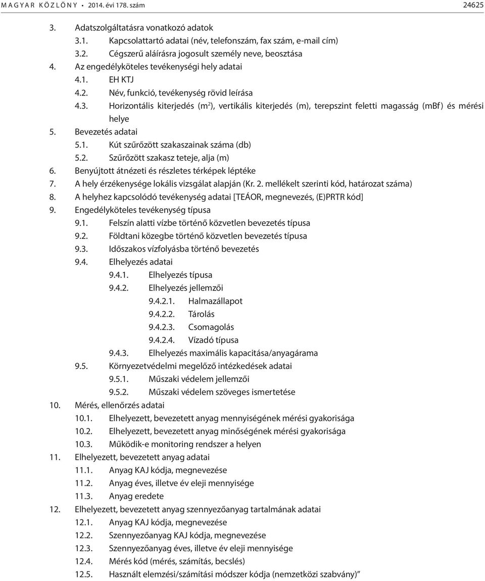 Horizontális kiterjedés (m 2 ), vertikális kiterjedés (m), terepszint feletti magasság (mbf) és mérési helye 5. Bevezetés adatai 5.1. Kút szűrőzött szakaszainak száma (db) 5.2. Szűrőzött szakasz teteje, alja (m) 6.