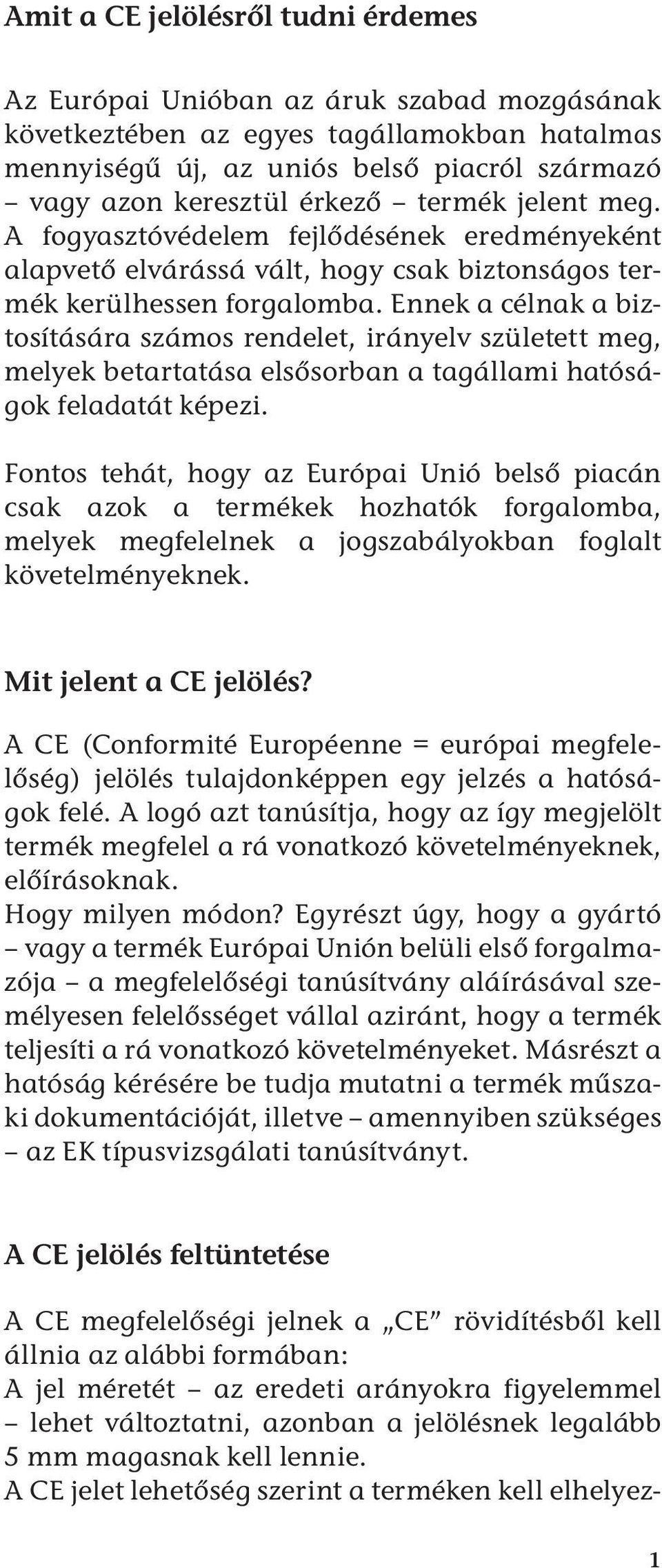 Ennek a célnak a biztosítására számos rendelet, irányelv született meg, melyek betartatása elsősorban a tagállami hatóságok feladatát képezi.