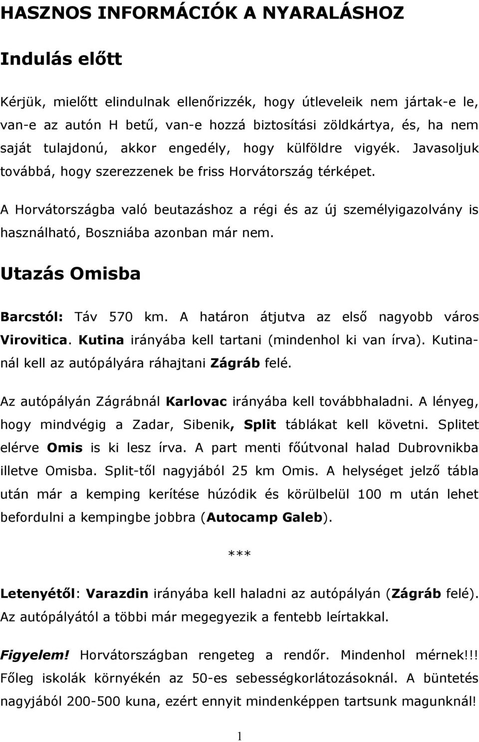 A Horvátországba való beutazáshoz a régi és az új személyigazolvány is használható, Boszniába azonban már nem. Utazás Omisba Barcstól: Táv 570 km. A határon átjutva az első nagyobb város Virovitica.
