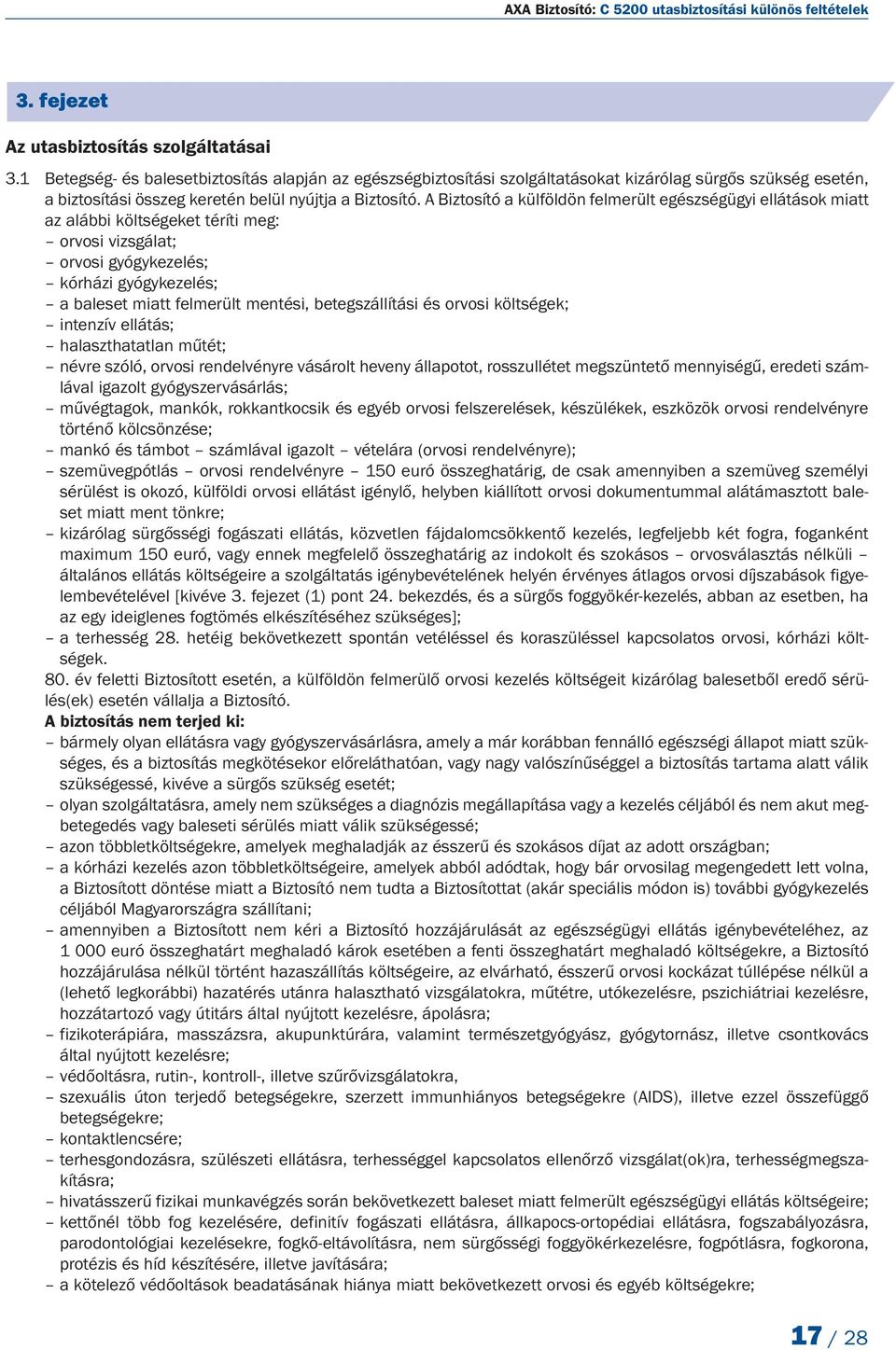 A Biztosító a külföldön felmerült egészségügyi ellátások miatt az alábbi költségeket téríti meg: orvosi vizsgálat; orvosi gyógykezelés; kórházi gyógykezelés; a baleset miatt felmerült mentési,