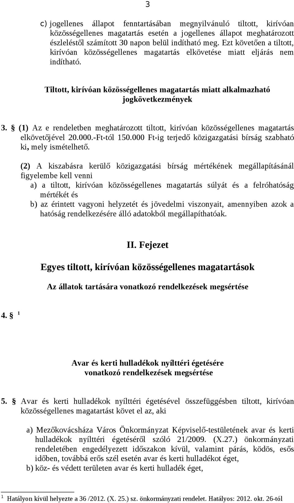 (1) Az e rendeletben meghatározott tiltott, kirívóan közösségellenes magatartás elkövetőjével 20.000.-Ft-tól 150.000 Ft-ig terjedő közigazgatási bírság szabható ki, mely ismételhető.