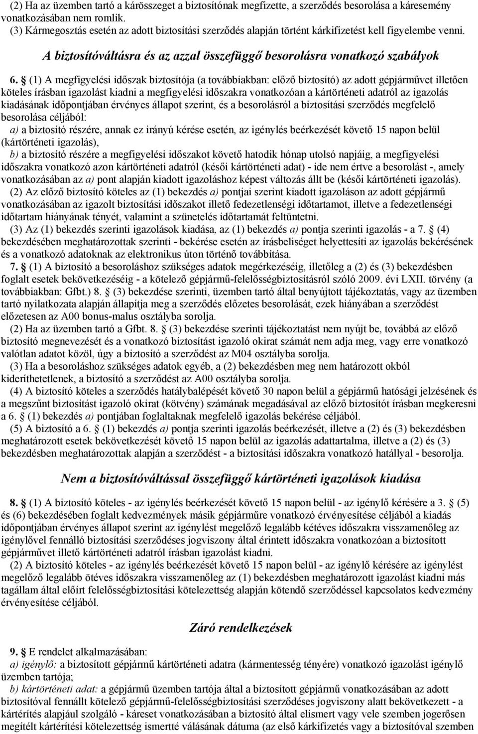 (1) A megfigyelési időszak biztosítója (a továbbiakban: előző biztosító) az adott gépjárművet illetően köteles írásban igazolást kiadni a megfigyelési időszakra vonatkozóan a kártörténeti adatról az