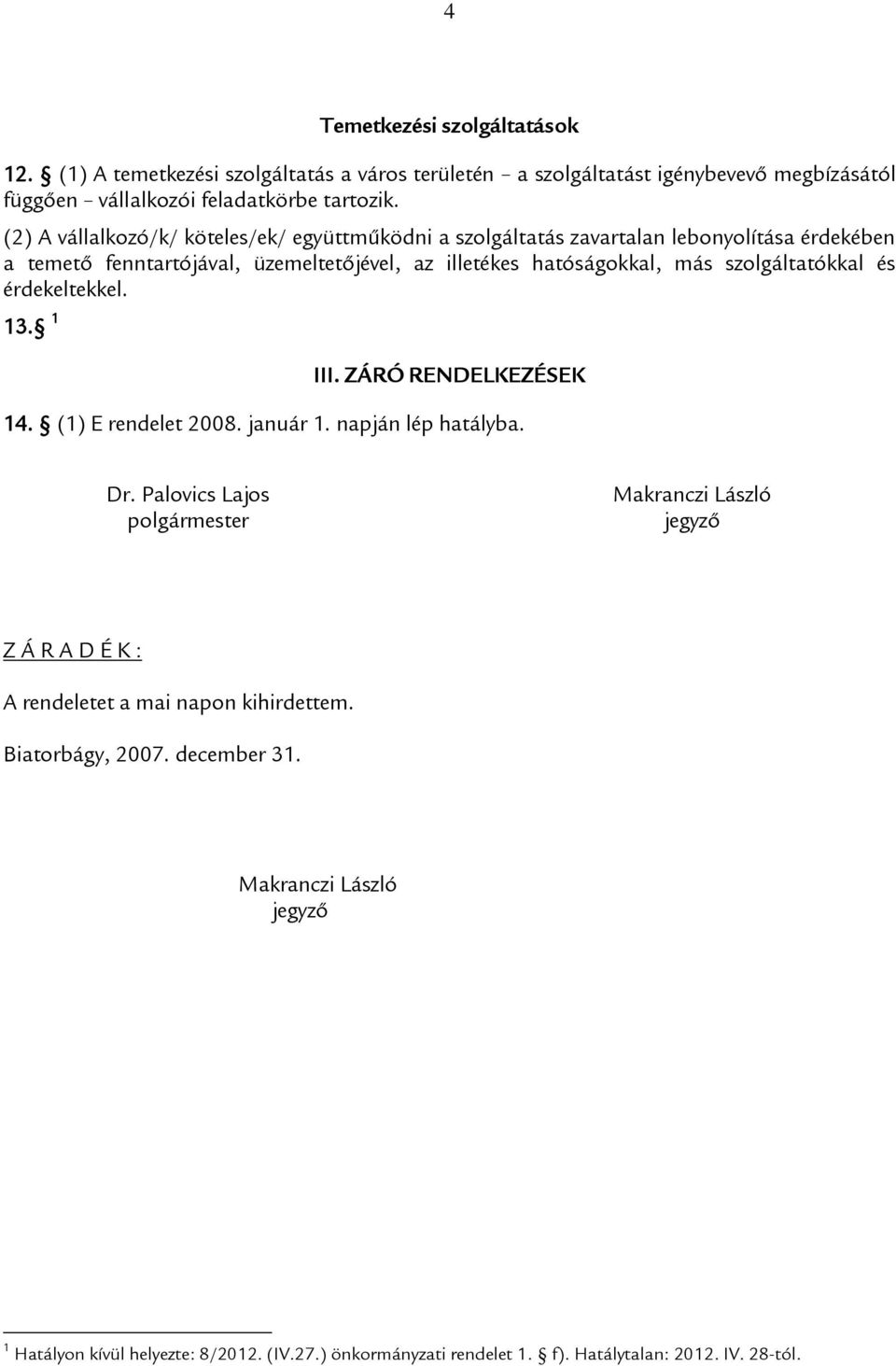 szolgáltatókkal és érdekeltekkel. 13. 1 III. ZÁRÓ RENDELKEZÉSEK 14. (1) E rendelet 2008. január 1. napján lép hatályba. Dr.