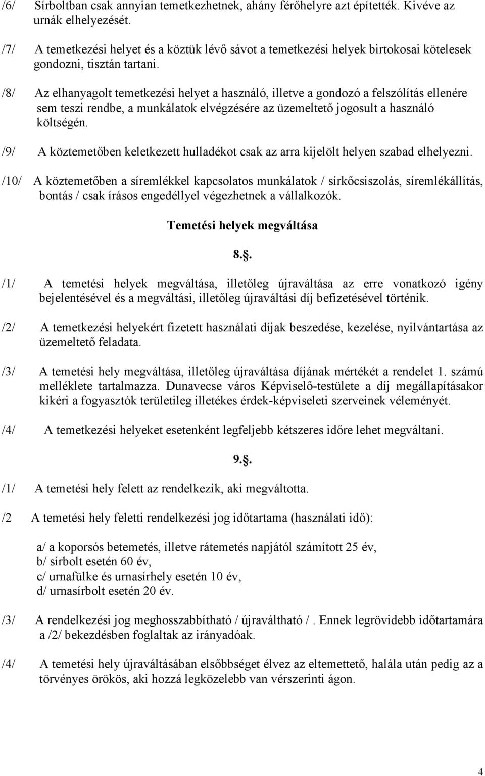 /8/ Az elhanyagolt temetkezési helyet a használó, illetve a gondozó a felszólítás ellenére sem teszi rendbe, a munkálatok elvégzésére az üzemeltető jogosult a használó költségén.