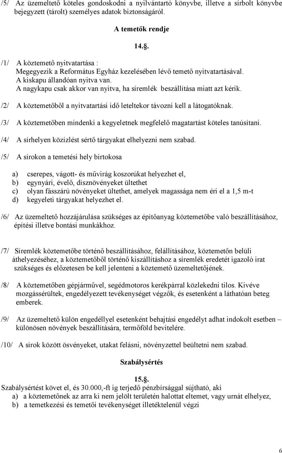 A nagykapu csak akkor van nyitva, ha síremlék beszállítása miatt azt kérik. /2/ A köztemetőből a nyitvatartási idő leteltekor távozni kell a látogatóknak.