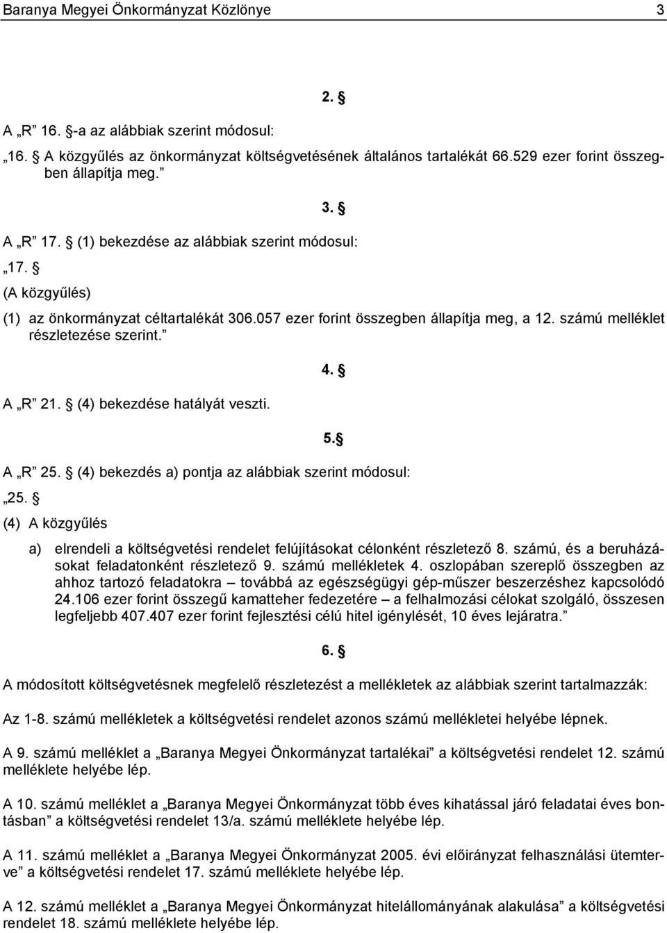 (4) bekezdése hatályát veszti. 4. 5. A R 25. (4) bekezdés a) pontja az alábbiak szerint módosul: 25. (4) A közgyűlés a) elrendeli a költségvetési rendelet felújításokat célonként részletező 8.