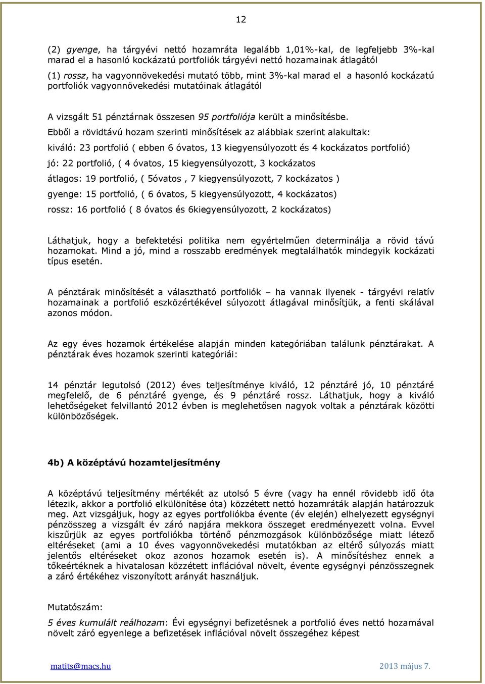 Ebből a rövidtávú hozam szerinti minősítések az alábbiak szerint alakultak: kiváló: 23 portfolió ( ebben 6 óvatos, 13 kiegyensúlyozott és 4 kockázatos portfolió) jó: 22 portfolió, ( 4 óvatos, 15