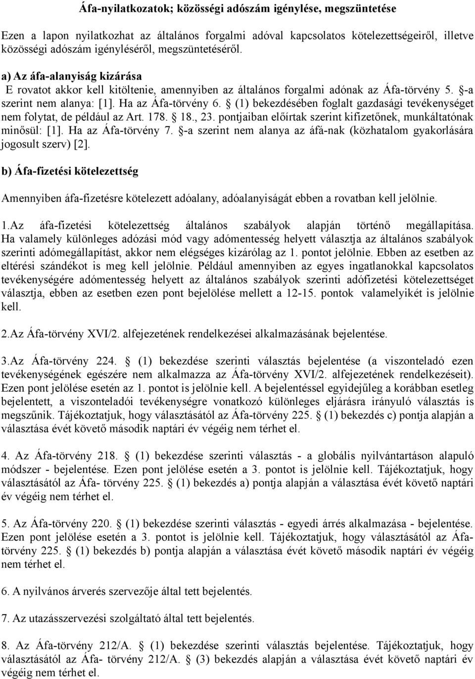 (1) bekezdésében foglalt gazdasági tevékenységet nem folytat, de például az Art. 178. 18., 23. pontjaiban előírtak szerint kifizetőnek, munkáltatónak minősül: [1]. Ha az Áfa-törvény 7.