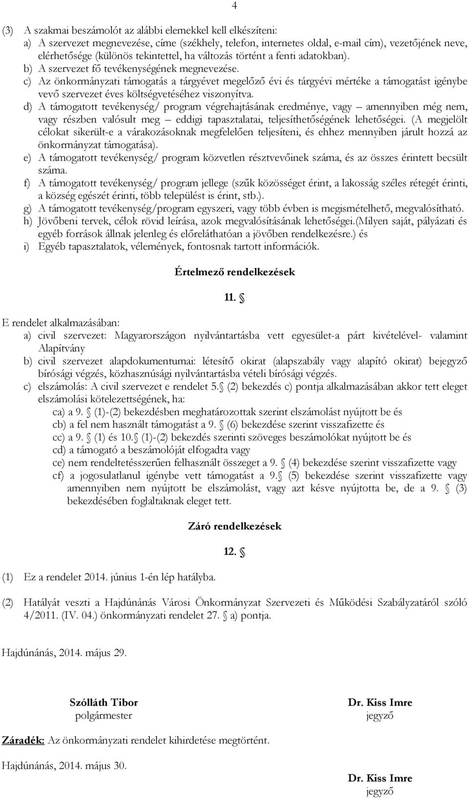 c) Az önkormányzati támogatás a tárgyévet megelızı évi és tárgyévi mértéke a támogatást igénybe vevı szervezet éves költségvetéséhez viszonyítva.