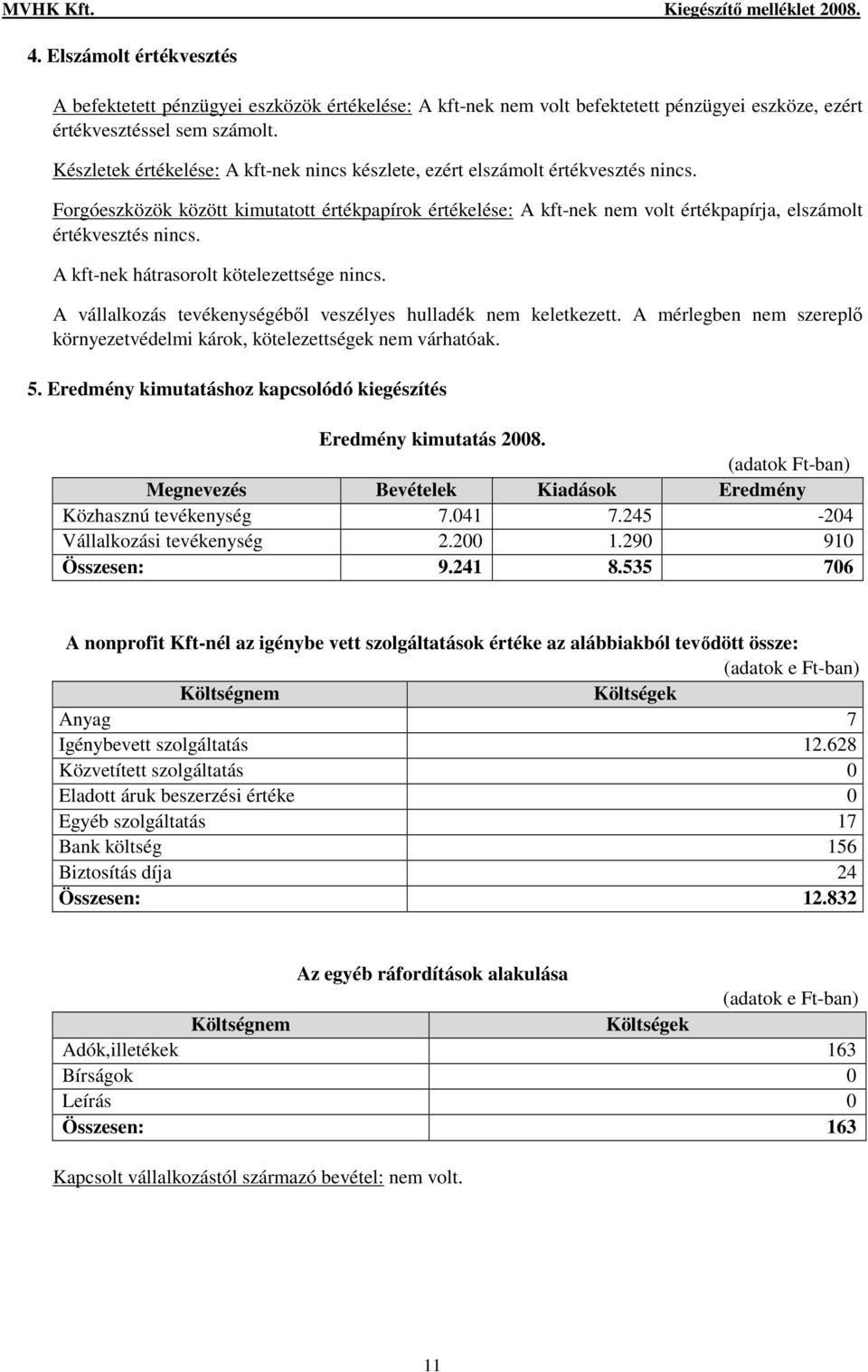 Forgóeszközök között kimutatott értékpapírok értékelése: A kft-nek nem volt értékpapírja, elszámolt értékvesztés nincs. A kft-nek hátrasorolt kötelezettsége nincs.