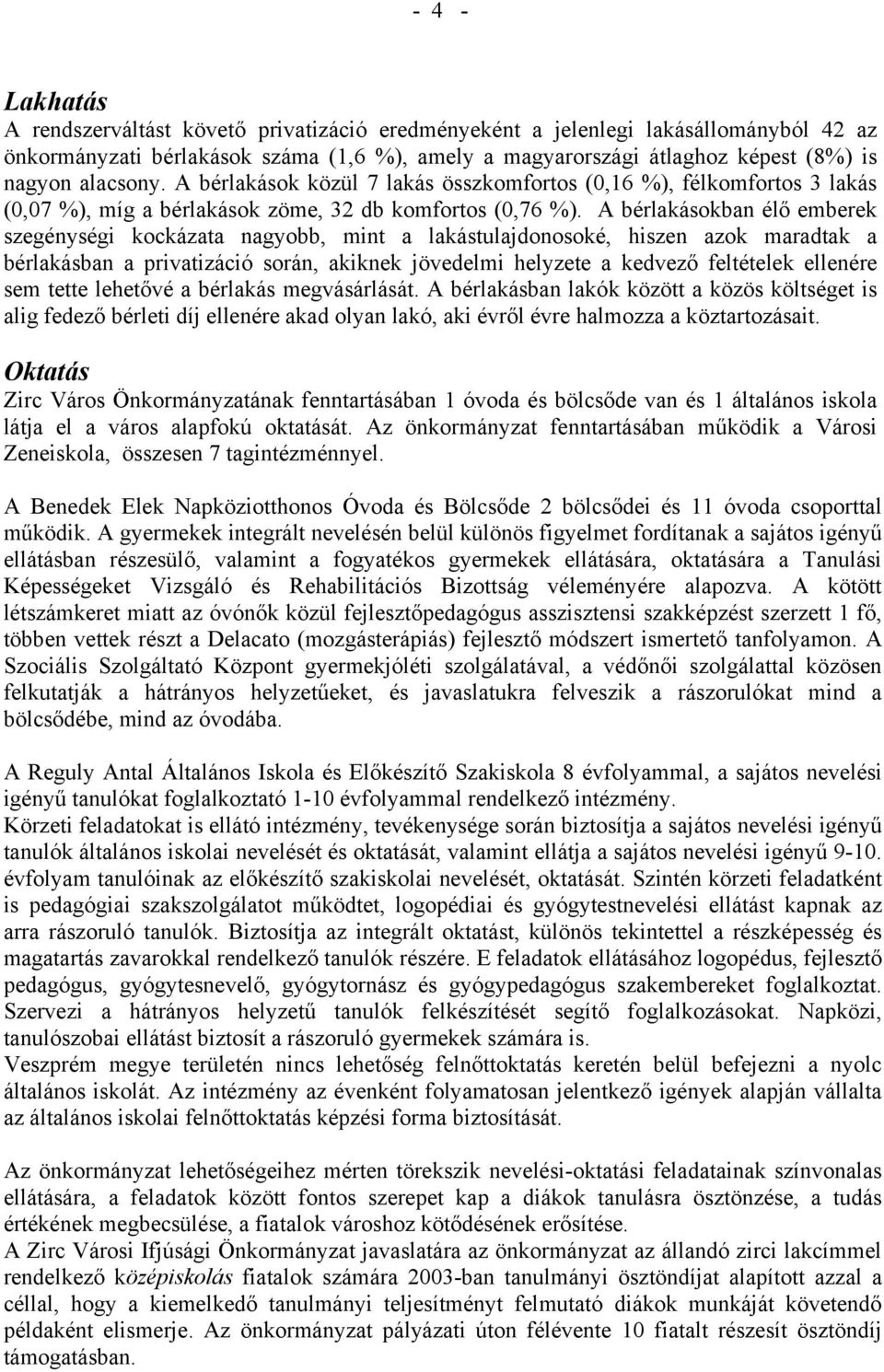 A bérlakásokban élő emberek szegénységi kockázata nagyobb, mint a lakástulajdonosoké, hiszen azok maradtak a bérlakásban a privatizáció során, akiknek jövedelmi helyzete a kedvező feltételek ellenére