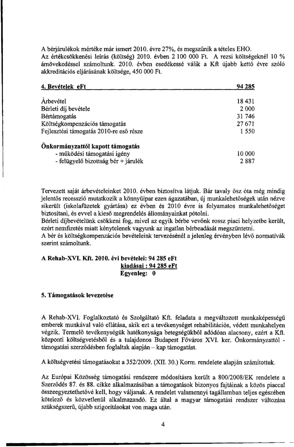támogatás - működési támogatási igény 10 000 - felügyelő bizottság bér + járulék 2 887 Tervezett saját árbevételeinket 2010. évben biztosítva látjuk.