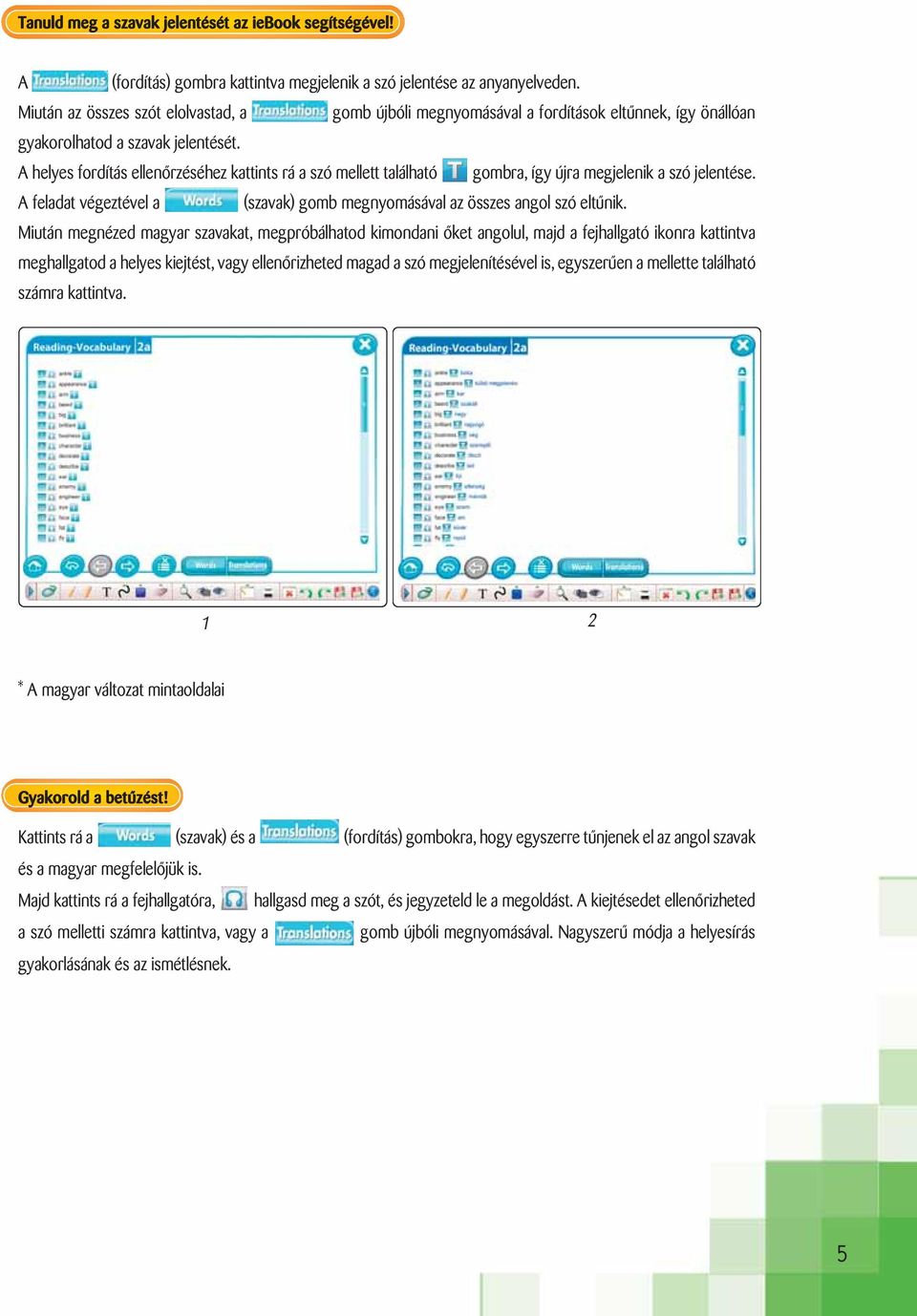 A helyes fordítás ellenőrzéséhez kattints rá a szó mellett található gombra, így újra megjelenik a szó jelentése. A feladat végeztével a (szavak) gomb megnyomásával az összes angol szó eltűnik.