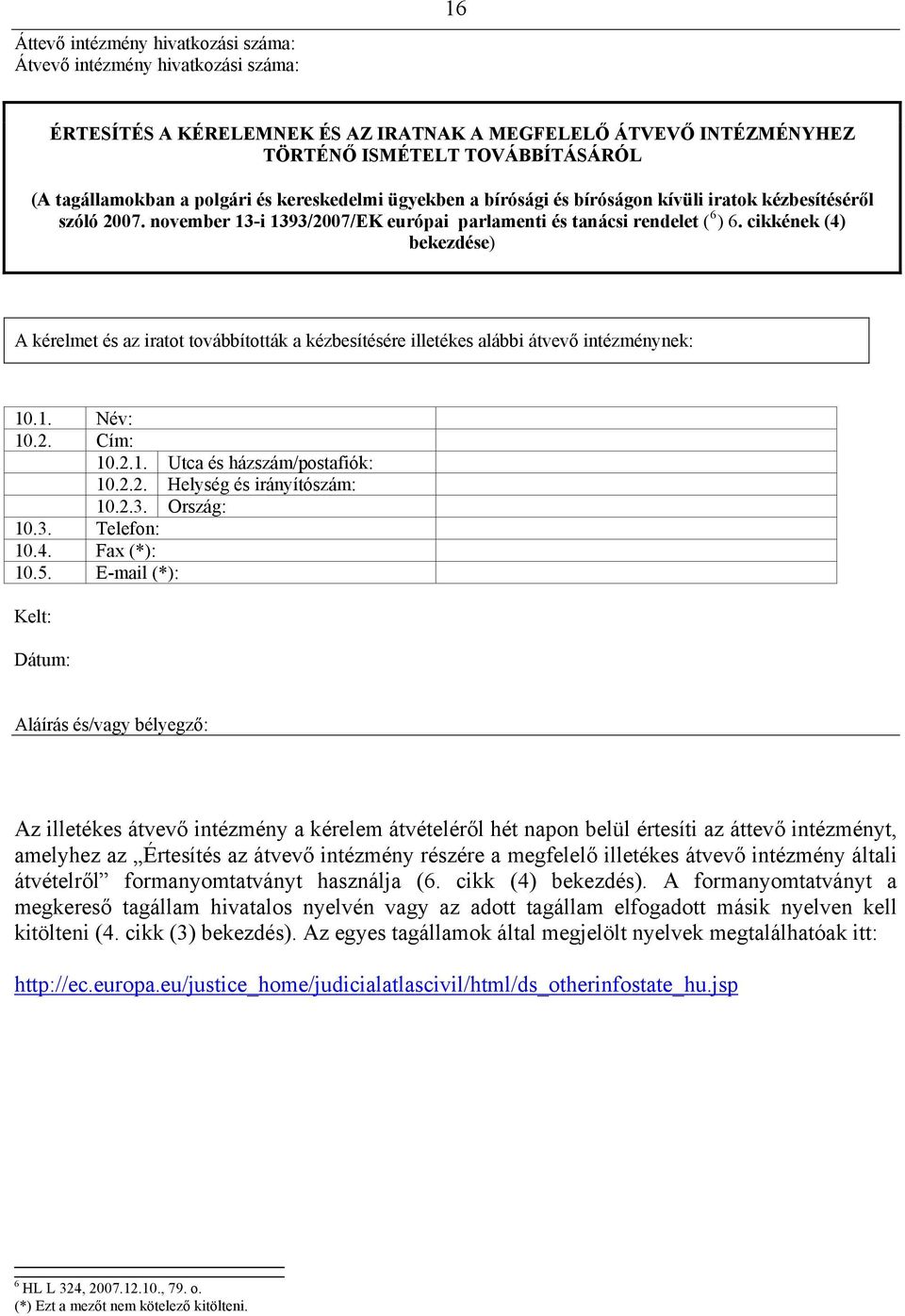 cikkének (4) bekezdése) A kérelmet és az iratot továbbították a kézbesítésére illetékes alábbi átvevő intézménynek: 10.1. Név: 10.2. Cím: 10.2.1. Utca és házszám/postafiók: 10.2.2. Helység és irányítószám: 10.