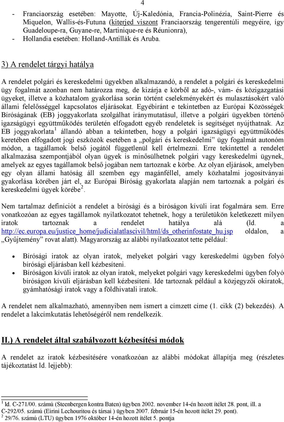 3) A rendelet tárgyi hatálya A rendelet polgári és kereskedelmi ügyekben alkalmazandó, a rendelet a polgári és kereskedelmi ügy fogalmát azonban nem határozza meg, de kizárja e körből az adó-, vám-