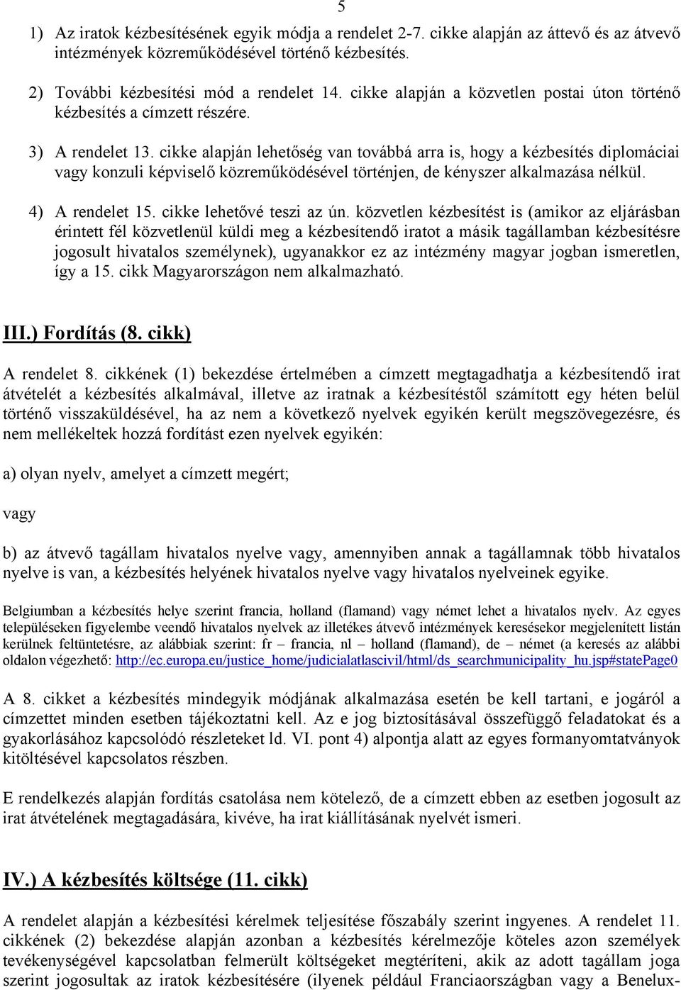cikke alapján lehetőség van továbbá arra is, hogy a kézbesítés diplomáciai vagy konzuli képviselő közreműködésével történjen, de kényszer alkalmazása nélkül. 4) A rendelet 15.