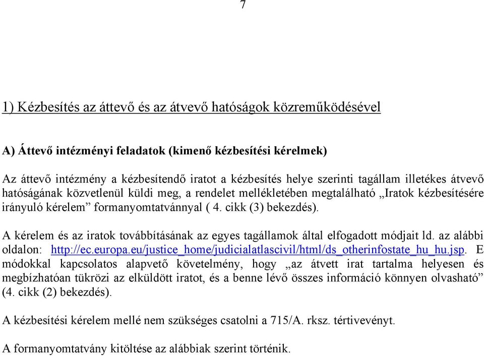 A kérelem és az iratok továbbításának az egyes tagállamok által elfogadott módjait ld. az alábbi oldalon: http://ec.europa.eu/justice_home/judicialatlascivil/html/ds_otherinfostate_hu_hu.jsp.