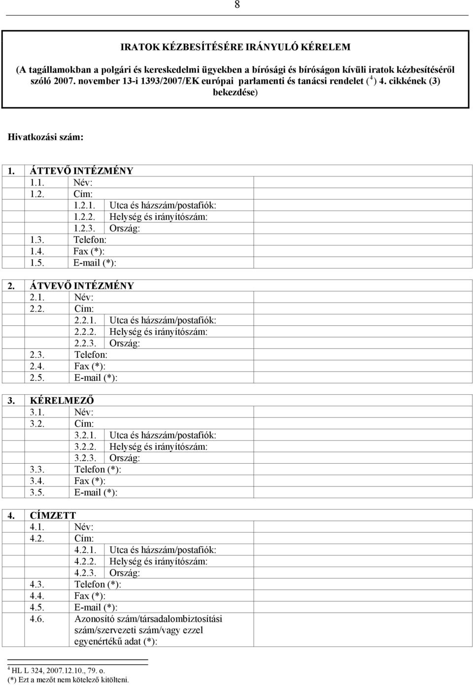 2.3. Ország: 1.3. Telefon: 1.4. Fax (*): 1.5. E-mail (*): 2. ÁTVEVŐ INTÉZMÉNY 2.1. Név: 2.2. Cím: 2.2.1. Utca és házszám/postafiók: 2.2.2. Helység és irányítószám: 2.2.3. Ország: 2.3. Telefon: 2.4. Fax (*): 2.