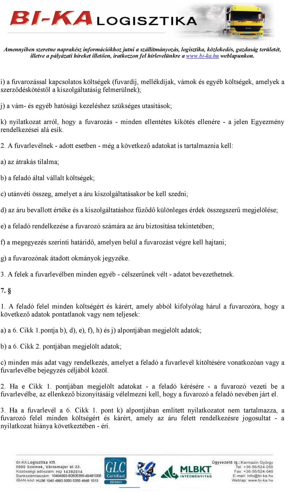 A fuvarlevélnek - adott esetben - még a következı adatokat is tartalmaznia kell: a) az átrakás tilalma; b) a feladó által vállalt költségek; c) utánvéti összeg, amelyet a áru kiszolgáltatásakor be