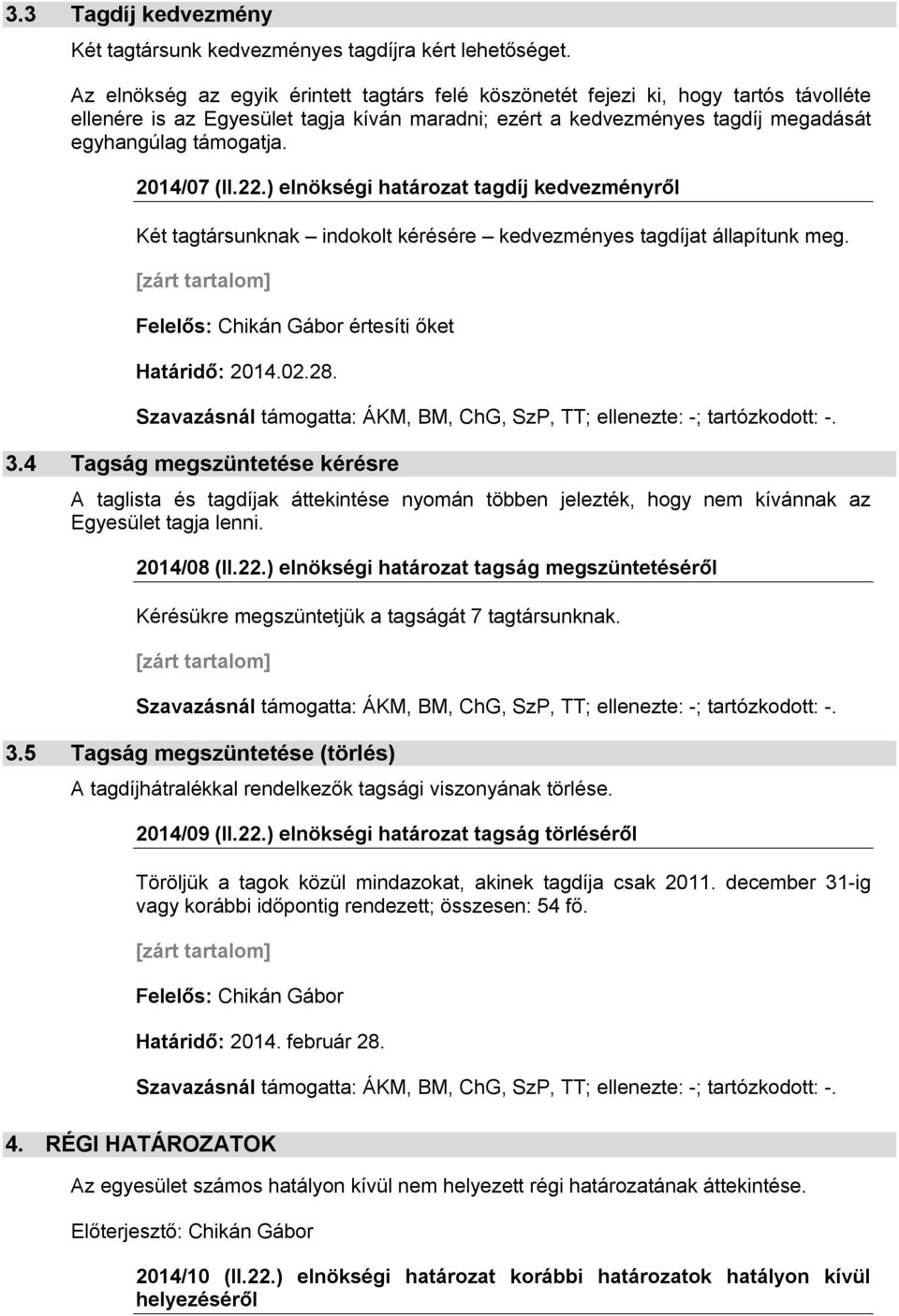 2014/07 (II.22.) elnökségi határozat tagdíj kedvezményről Két tagtársunknak indokolt kérésére kedvezményes tagdíjat állapítunk meg. [zárt tartalom] Felelős: Chikán Gábor értesíti őket Határidő: 2014.