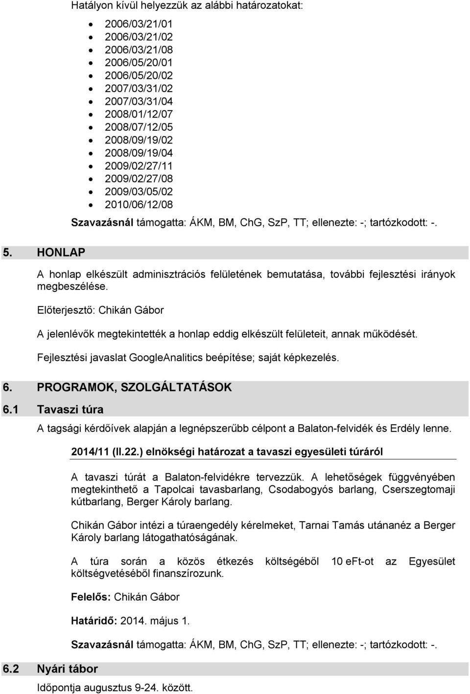 Előterjesztő: Chikán Gábor A jelenlévők megtekintették a honlap eddig elkészült felületeit, annak működését. Fejlesztési javaslat GoogleAnalitics beépítése; saját képkezelés. 6.