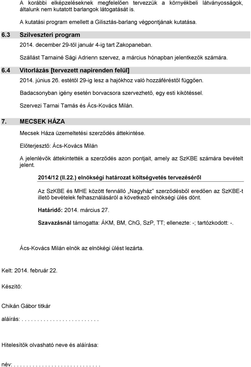 4 Vitorlázás [tervezett napirenden felül] 2014. június 26. estétől 29-ig lesz a hajókhoz való hozzáféréstől függően. Badacsonyban igény esetén borvacsora szervezhető, egy esti kikötéssel.