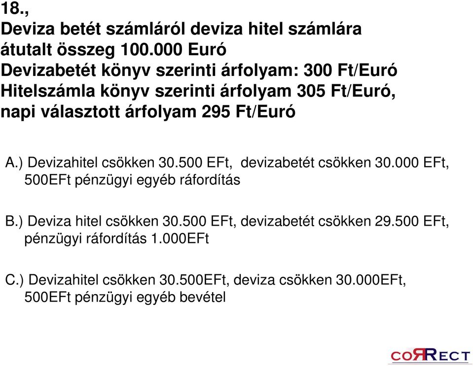 árfolyam 295 Ft/Euró A.) Devizahitel csökken 30.500 EFt, devizabetét csökken 30.000 EFt, 500EFt pénzügyi egyéb ráfordítás B.