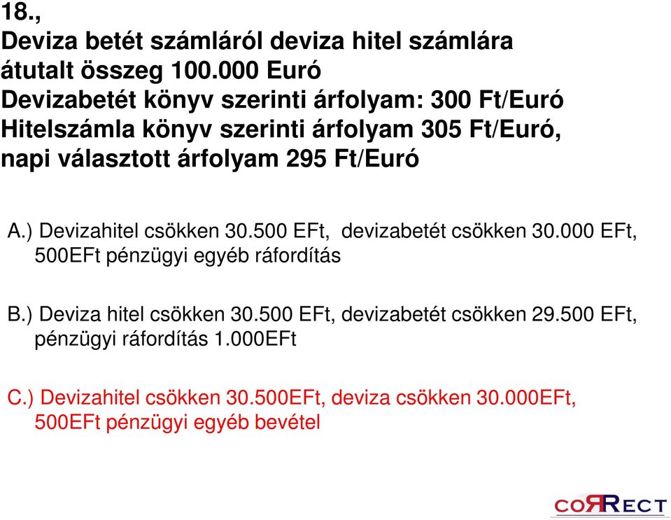 árfolyam 295 Ft/Euró A.) Devizahitel csökken 30.500 EFt, devizabetét csökken 30.000 EFt, 500EFt pénzügyi egyéb ráfordítás B.