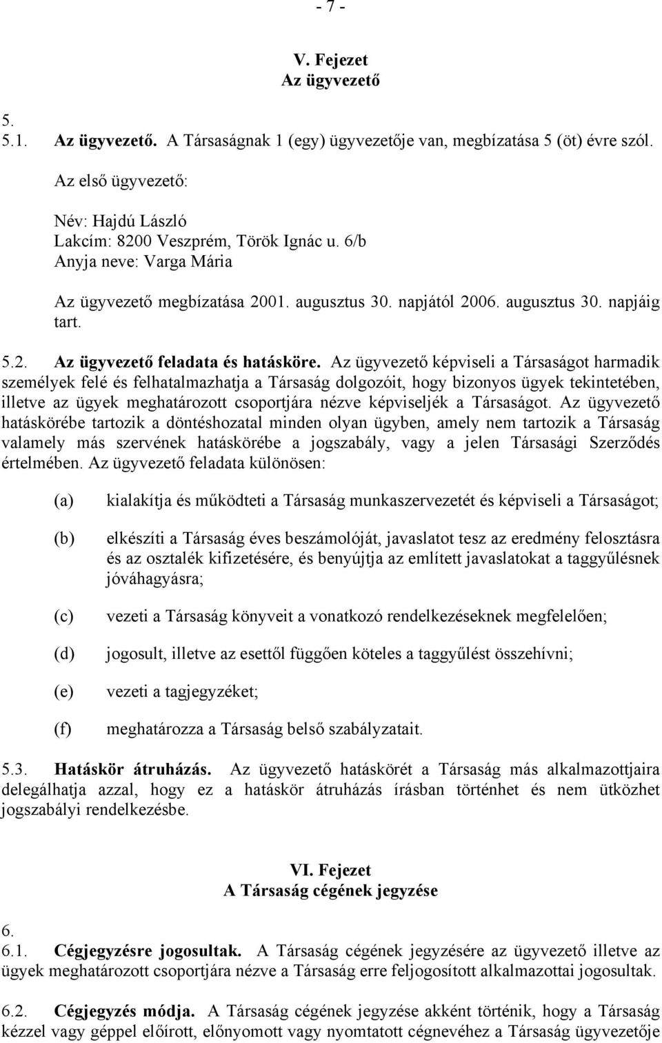 Az ügyvezető képviseli a Társaságot harmadik személyek felé és felhatalmazhatja a Társaság dolgozóit, hogy bizonyos ügyek tekintetében, illetve az ügyek meghatározott csoportjára nézve képviseljék a