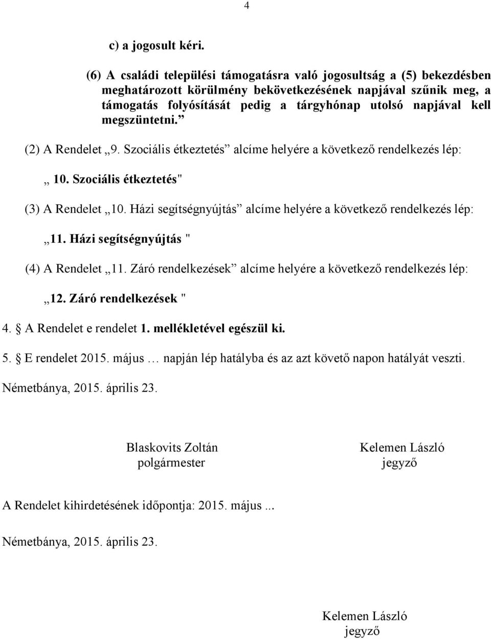 megszüntetni. (2) A Rendelet 9. Szociális étkeztetés alcíme helyére a következő rendelkezés lép: 10. Szociális étkeztetés" (3) A Rendelet 10.