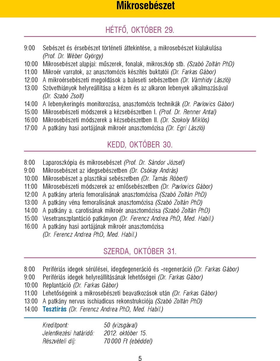Vámhidy László) 13:00 Szövethiányok helyreállítása a kézen és az alkaron lebenyek alkalmazásával (Dr. Szabó Zsolt) 14:00 A lebenykeringés monitorozása, anasztomózis technikák (Dr.