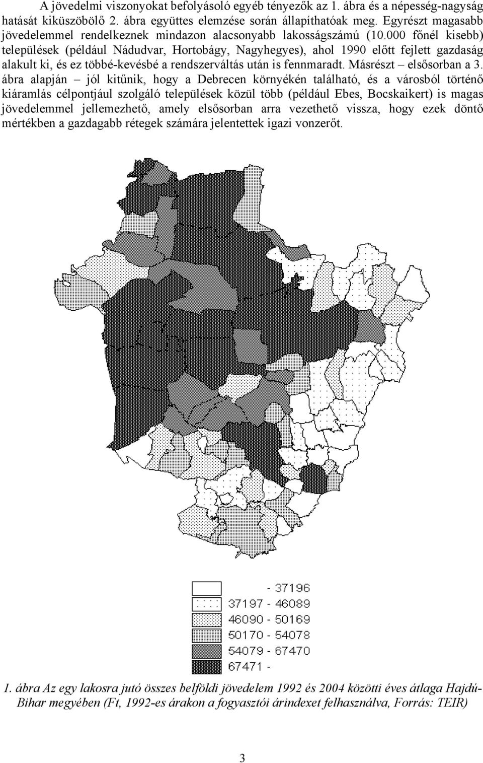 000 főnél kisebb) települések (például Nádudvar, Hortobágy, Nagyhegyes), ahol 1990 előtt fejlett gazdaság alakult ki, és ez többé-kevésbé a rendszerváltás után is fennmaradt. Másrészt elsősorban a 3.