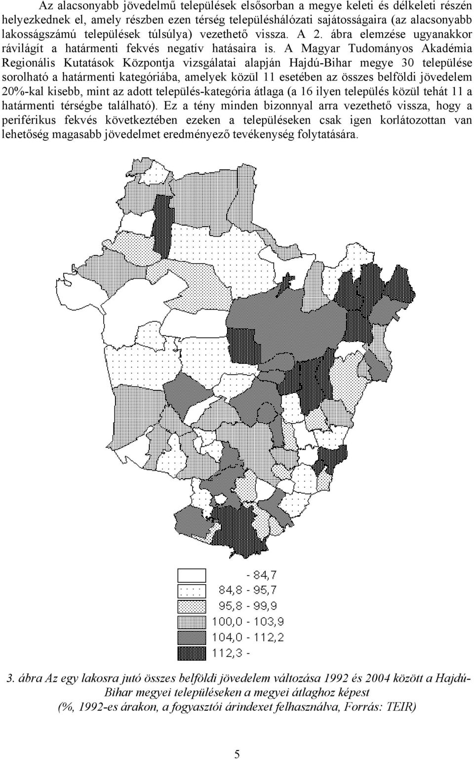 A Magyar Tudományos Akadémia Regionális Kutatások Központja vizsgálatai alapján Hajdú-Bihar megye 30 települése sorolható a határmenti kategóriába, amelyek közül 11 esetében az összes belföldi