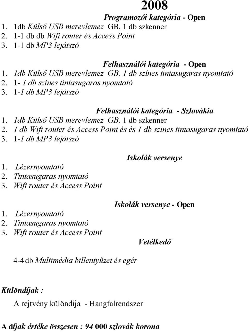 1db Külső USB merevlemez GB, 1 db szkenner 2. 1 db Wifi router és Access Point és és 1 db szines tintasugaras nyomtató 3. 1-1 db MP3 lejátszó 1. Lézernyomtató 3.