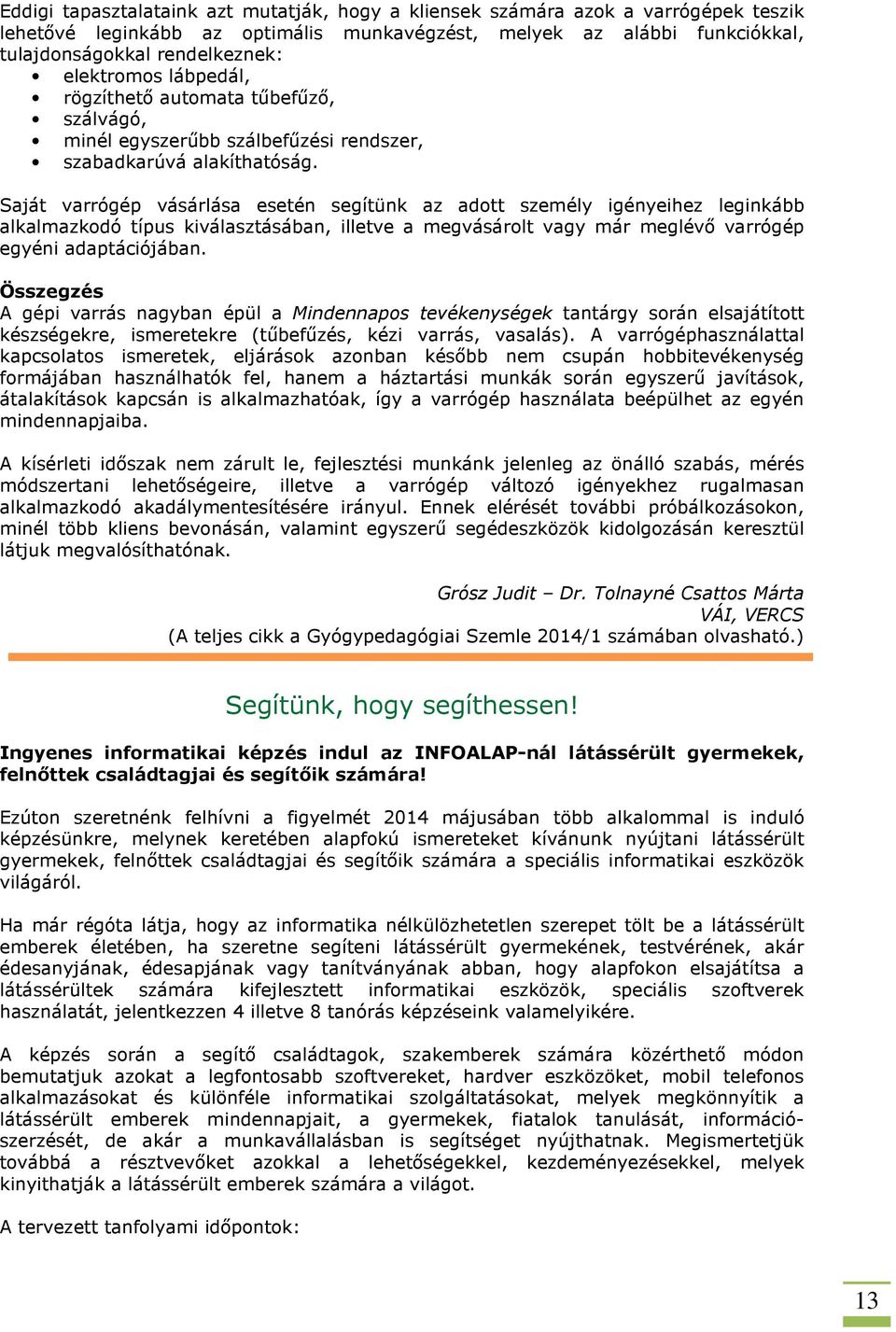 Saját varrógép vásárlása esetén segítünk az adott személy igényeihez leginkább alkalmazkodó típus kiválasztásában, illetve a megvásárolt vagy már meglévő varrógép egyéni adaptációjában.
