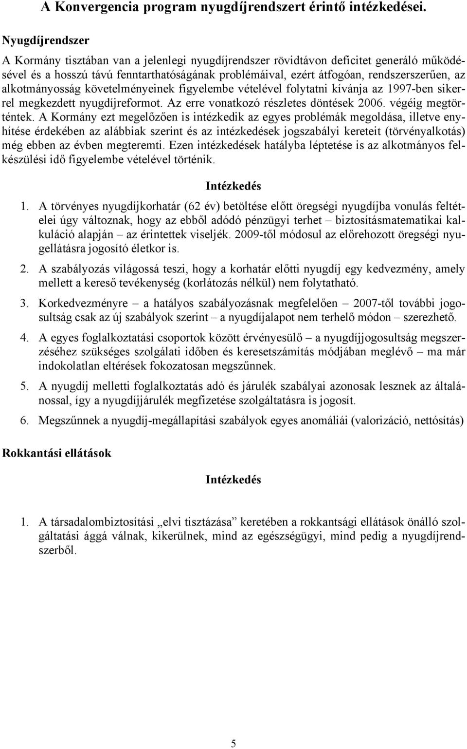 alkotmányosság követelményeinek figyelembe vételével folytatni kívánja az 1997-ben sikerrel megkezdett nyugdíjreformot. Az erre vonatkozó részletes döntések 2006. végéig megtörténtek.