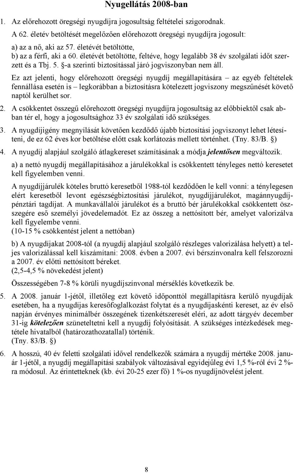 Ez azt jelenti, hogy előrehozott öregségi nyugdíj megállapítására az egyéb feltételek fennállása esetén is legkorábban a biztosításra kötelezett jogviszony megszűnését követő naptól kerülhet sor. 2.