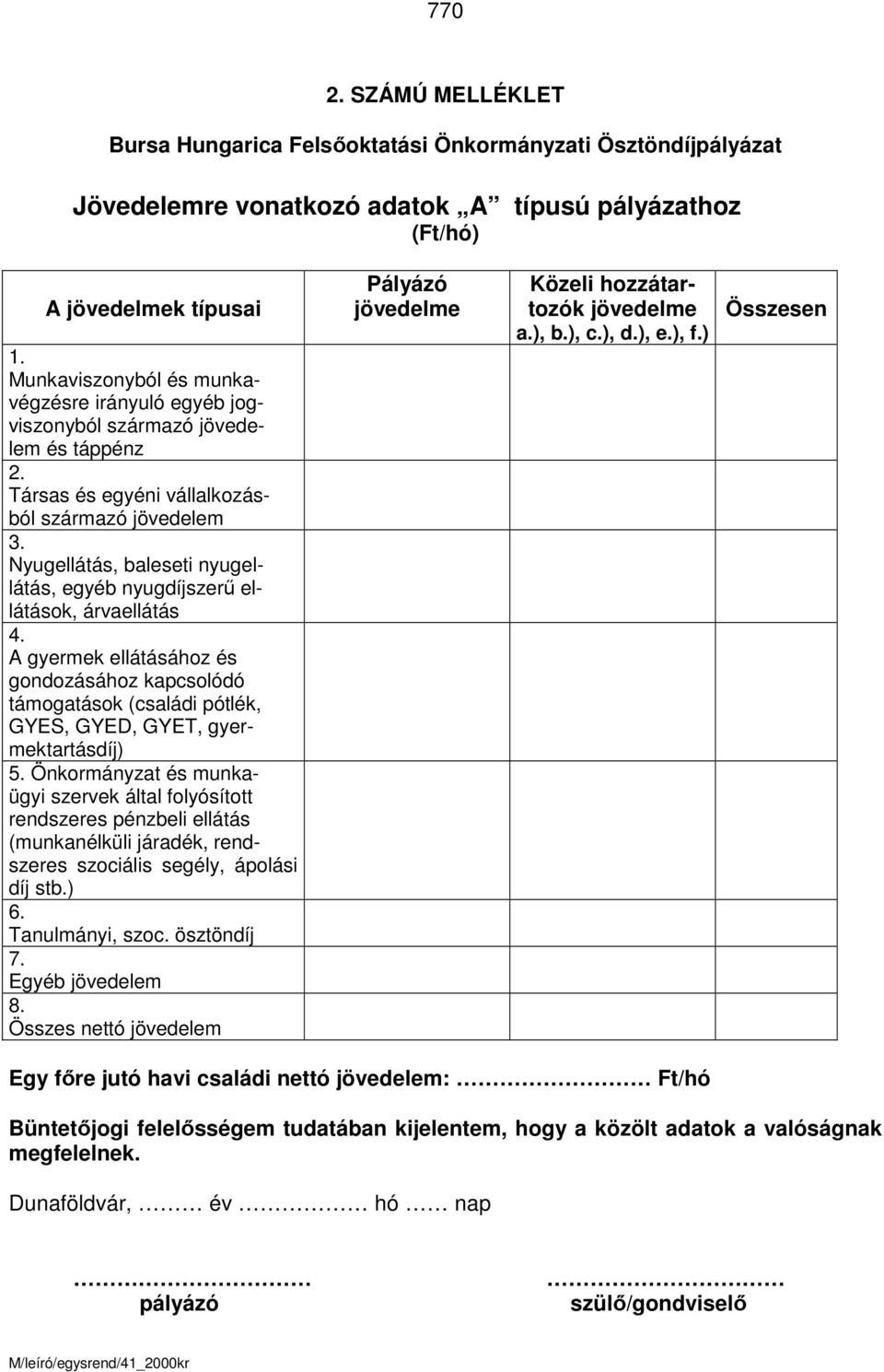 Nyugellátás, baleseti nyugellátás, egyéb nyugdíjszerű ellátások, árvaellátás 4. A gyermek ellátásához és gondozásához kapcsolódó támogatások (családi pótlék, GYES, GYED, GYET, gyermektartásdíj) 5.