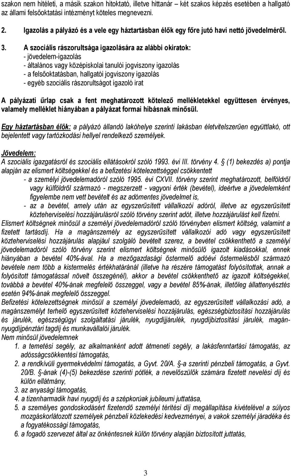 A szociális rászorultsága igazolására az alábbi okiratok: - jövedelem-igazolás - általános vagy középiskolai tanulói jogviszony igazolás - a felsıoktatásban, hallgatói jogviszony igazolás - egyéb