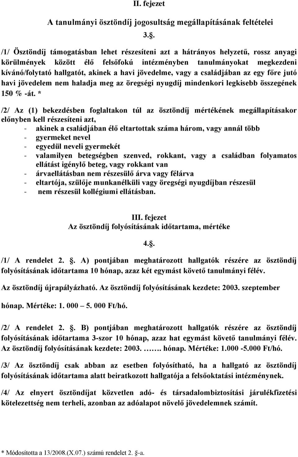 jövedelme, vagy a családjában az egy főre jutó havi jövedelem nem haladja meg az öregségi nyugdíj mindenkori legkisebb összegének 150 % -át.