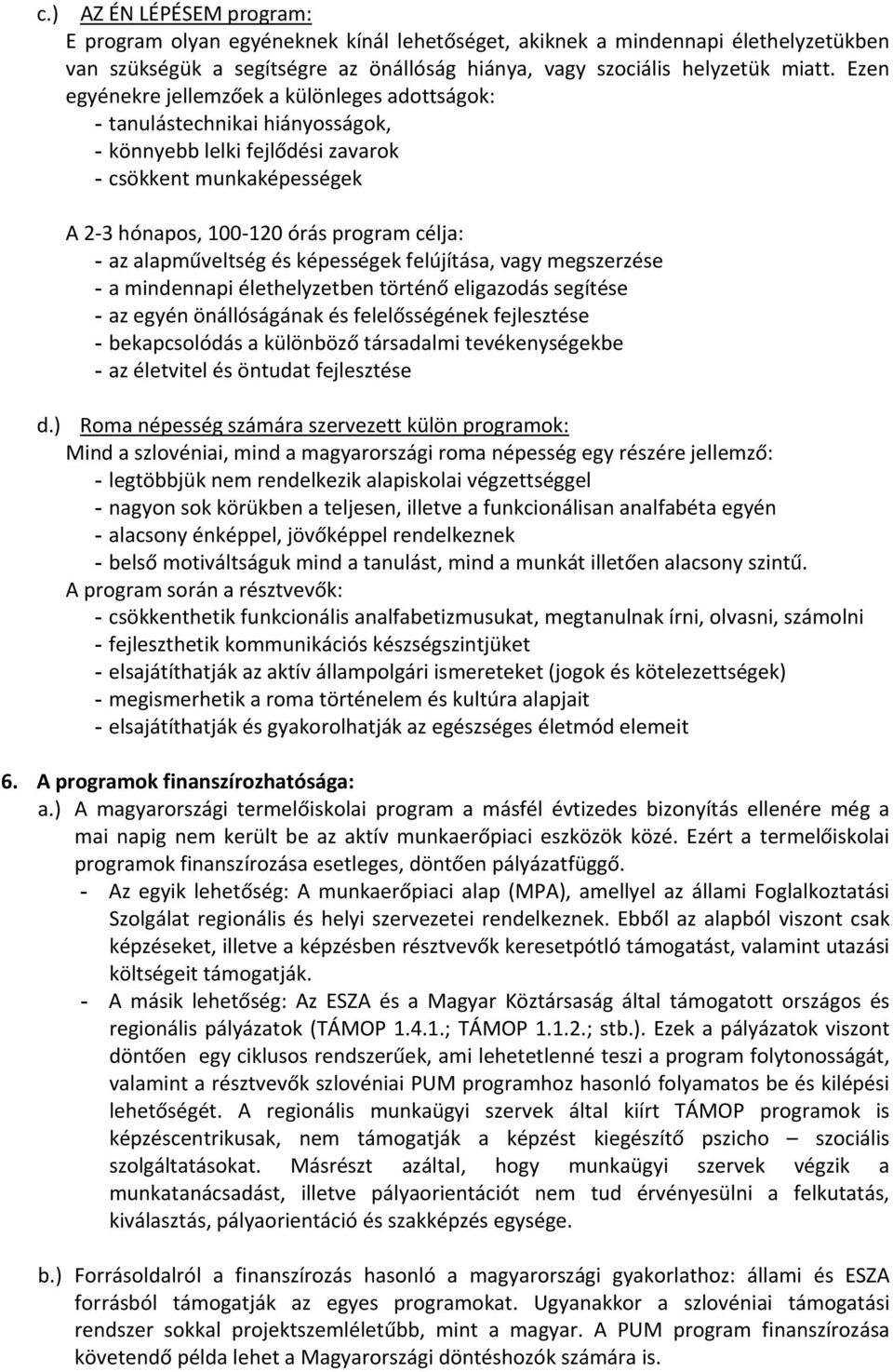 alapműveltség és képességek felújítása, vagy megszerzése - a mindennapi élethelyzetben történő eligazodás segítése - az egyén önállóságának és felelősségének fejlesztése - bekapcsolódás a különböző