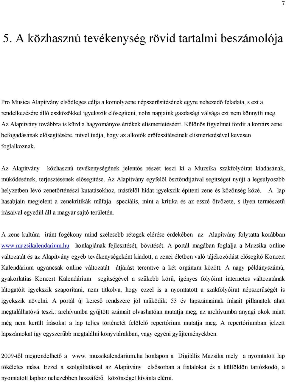 Különös figyelmet fordít a kortárs zene befogadásának elősegítésére, mivel tudja, hogy az alkotók erőfeszítéseinek elismertetésével kevesen foglalkoznak.