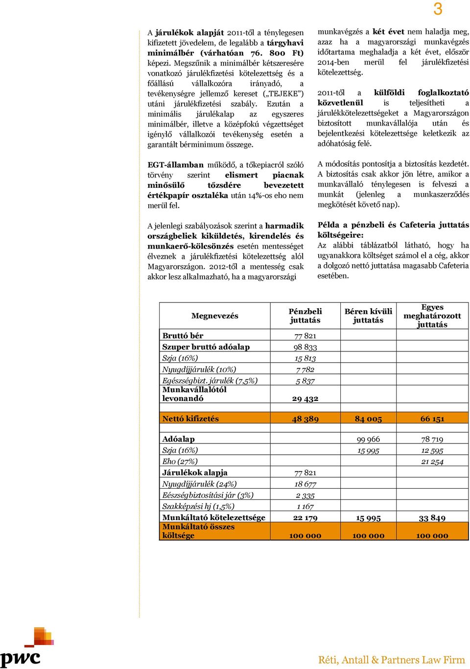 Ezután a minimális járulékalap az egyszeres minimálbér, illetve a középfokú végzettséget igénylő vállalkozói tevékenység esetén a garantált bérminimum összege.