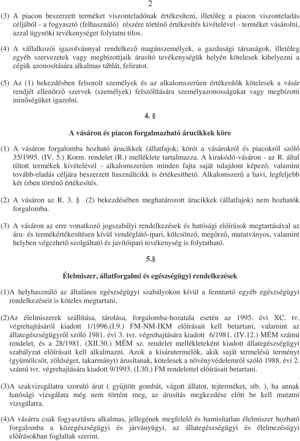 (4) A vállalkozói igazolvánnyal rendelkez magánszemélyek, a gazdasági társaságok, illetleg egyéb szervezetek vagy megbízottjaik árusító tevékenységük helyén kötelesek kihelyezni a cégük azonosítására