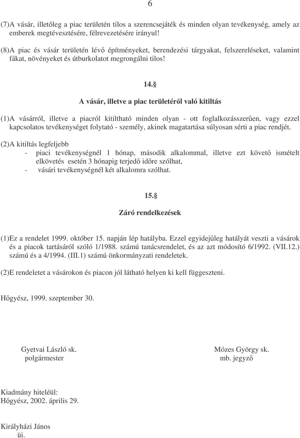 A vásár, illetve a piac területérl való kitiltás (1) A vásárról, illetve a piacról kitiltható minden olyan - ott foglalkozásszeren, vagy ezzel kapcsolatos tevékenységet folytató - személy, akinek