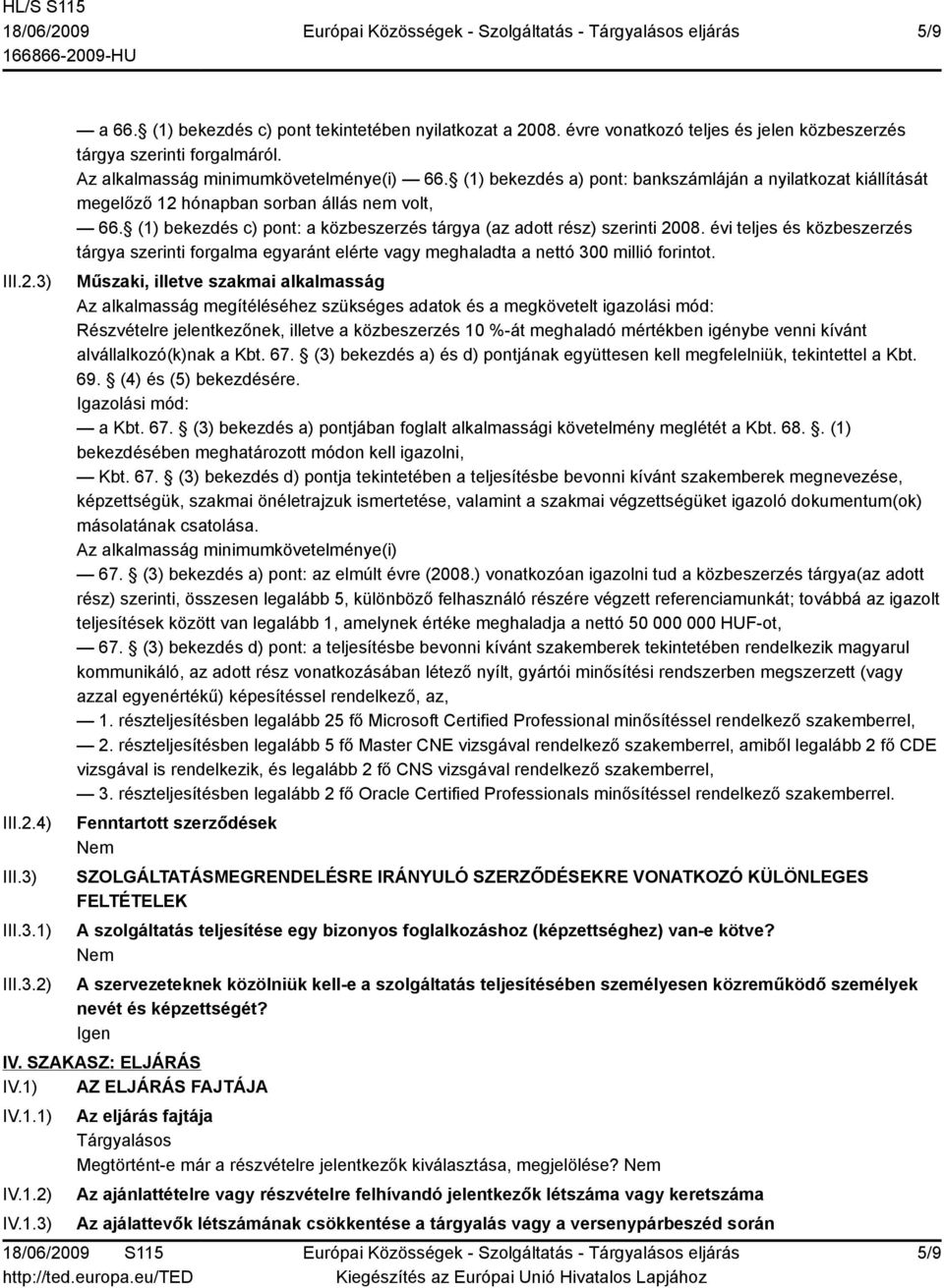 (1) bekezdés c) pont: a közbeszerzés tárgya (az adott rész) szerinti 2008. évi teljes és közbeszerzés tárgya szerinti forgalma egyaránt elérte vagy meghaladta a nettó 300 millió forintot.