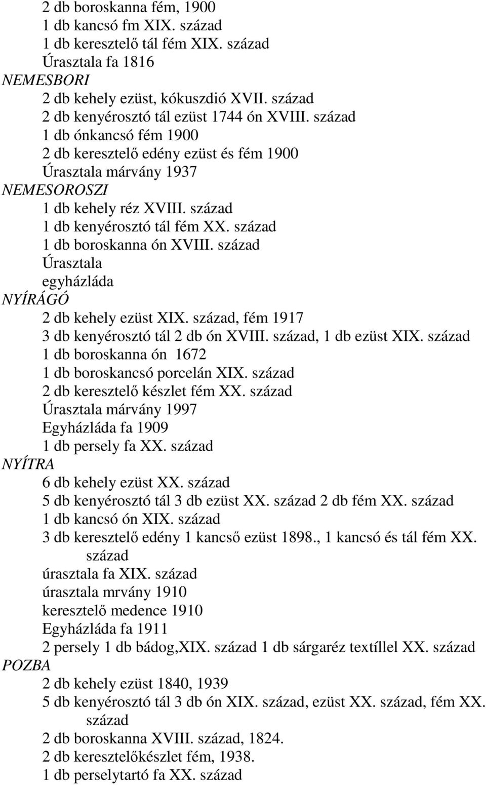 század Úrasztala egyházláda NYÍRÁGÓ 2 db kehely ezüst XIX. század, fém 1917 3 db kenyérosztó tál 2 db ón XVIII. század, 1 db ezüst XIX. század 1 db boroskanna ón 1672 1 db boroskancsó porcelán XIX.