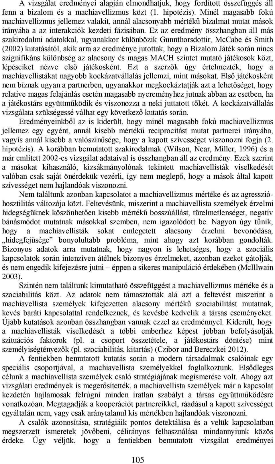 Ez az eredmény összhangban áll más szakirodalmi adatokkal, ugyanakkor különbözik Gunnthorsdottir, McCabe és Smith (2002) kutatásától, akik arra az eredménye jutottak, hogy a Bizalom Játék során nincs