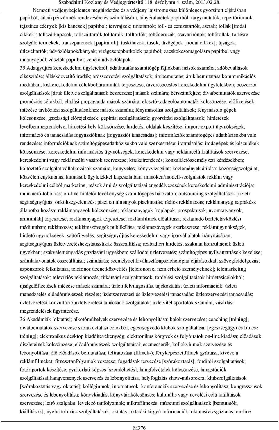 tusok; tűzőgépek [irodai cikkek]; újságok; útlevéltartók; üdvözlőlapok/kártyák; virágcserépburkolók papírból; zacskókcsomagolásra papírból vagy műanyagból; zászlók papírból; zenélő üdvözlőlapok.